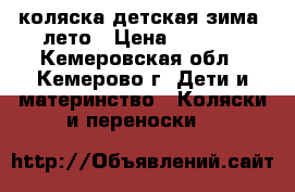 коляска детская зима -лето › Цена ­ 3 500 - Кемеровская обл., Кемерово г. Дети и материнство » Коляски и переноски   